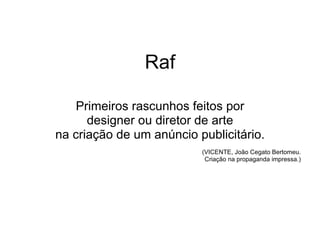 Raf Primeiros rascunhos feitos por designer ou diretor de arte na criação de um anúncio publicitário. (VICENTE, João Cegato Bertomeu. Criação na propaganda impressa.) 