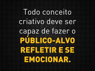 Todo conceito
criativo deve ser
capaz de fazer o
PÚBLICO-ALVO
REFLETIR E SE
EMOCIONAR.
 