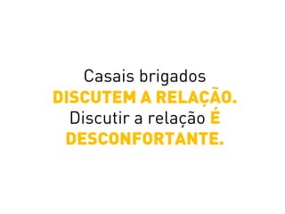 Casais brigados
DISCUTEM A RELAÇÃO.
Discutir a relação É
DESCONFORTANTE.
 