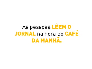 As pessoas LÊEM O
JORNAL na hora do CAFÉ
DA MANHÃ.
 
