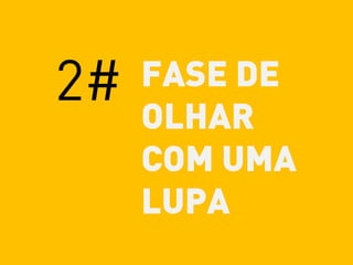 2# FASE DE
OLHAR
COM UMA
LUPA
 