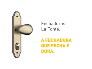 Fechaduras
La Fonte.
A FECHADURA
QUE FECHA E
DURA.
 