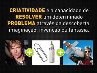CRIATIVIDADE é a capacidade de
RESOLVER um determinado
PROBLEMA através da descoberta,
imaginação, invenção ou fantasia.
 