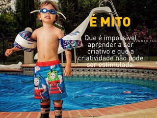 Que é impossível
aprender a ser
criativo e que a
criatividade não pode
ser estimulada.
É MITO
 