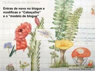 Ano lectivo 2008/2009 Alfredo Garcia Entras de novo no blogue e  modificas o “Cabeçalho”  e o “modelo de blogue” 