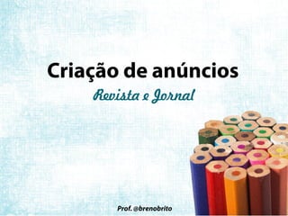 Criação de anúncios
Prof. @brenobrito
Revista e JornalRevista e JornalRevista e JornalRevista e Jornal
 