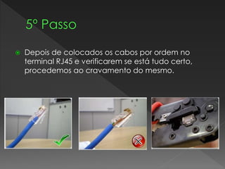  Depois de colocados os cabos por ordem no
terminal RJ45 e verificarem se está tudo certo,
procedemos ao cravamento do mesmo.
 