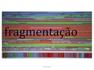 fragmentação
SeiZo Soares
 