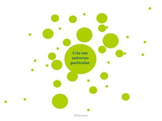 Crie um
universo
particular
SeiZo Soares
 