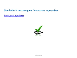 Resultado da nossa enquete: Interesses e expectativas
https://goo.gl/93lvwQ
SeiZo Soares
 