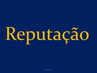 Reputação
SeiZo Soares
 