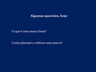 Algumas questões, hoje
O que é uma marca hoje?
Como planejar e cultivar uma marca?
 