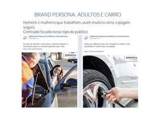 BRAND PERSONA: ADULTOS E CARRO
Homens e mulheres que trabalham,usam muito o carro, e pagam
seguro.
Conteúdo focado nesse tipo de público
 