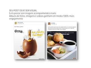 SEU POST DEVE SER VISUAL
Evite postar sem imagens acompanhando o texto
Álbuns de fotos, imagense vídeos ganham em média 100% mais
engajamento
 