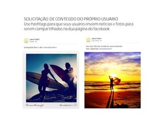 SOLICITAÇÃO DE CONTEÚDO DO PRÓPRIO USUÁRIO
Use hashtags para que seus usuário enviem notícias e fotos para
serem compartilhadas nadua página do facebook
 