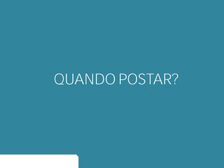 QUANDO POSTAR?
 
