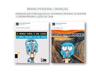 BRAND PERSONA: CRIANÇAS
CRIANÇAS QUE ESTÃO NA ESCOLA, GOSTAM DE DESENHO, SE DIVERTIR
E ODEIAM PROVAS E LIÇÕES DE CASA
 