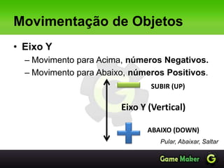 Movimentação de Objetos
• Eixo Y
– Movimento para Acima, números Negativos.
– Movimento para Abaixo, números Positivos.
Pular, Abaixar, Saltar
Eixo Y (Vertical)
ABAIXO (DOWN)
SUBIR (UP)
 