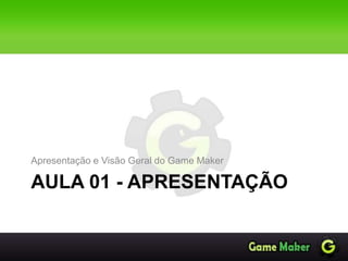 AULA 01 - APRESENTAÇÃO
Apresentação e Visão Geral do Game Maker
 
