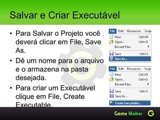 Salvar e Criar Executável
• Para Salvar o Projeto você
deverá clicar em File, Save
As.
• Dê um nome para o arquivo
e o armazena na pasta
desejada.
• Para criar um Executável
clique em File, Create
Executable.
 