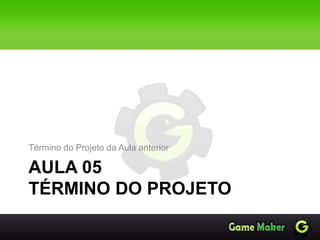 AULA 05
TÉRMINO DO PROJETO
Término do Projeto da Aula anterior
 