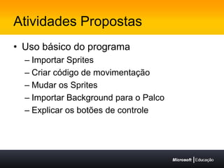 Atividades PropostasUso básico do programaImportar SpritesCriar código de movimentaçãoMudar os SpritesImportar Background para o PalcoExplicar os botões de controle