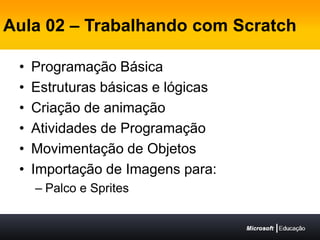 Aula 02 – Trabalhando com ScratchProgramação BásicaEstruturas básicas e lógicasCriação de animaçãoAtividades de ProgramaçãoMovimentação de ObjetosImportação de Imagens para: Palco e Sprites