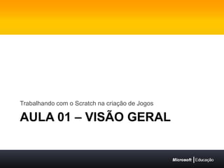 Aula 01 – Visão geralTrabalhando com o Scratch na criação de Jogos
