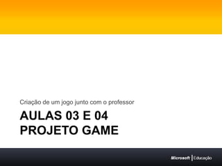 Aulas 03 e 04projeto gameCriação de um jogo junto com o professor