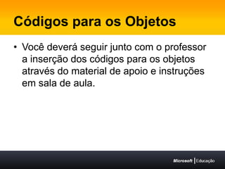 Códigos para os ObjetosVocê deverá seguir junto com o professor a inserção dos códigos para os objetos através do material de apoio e instruções em sala de aula.