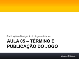 Aula 05 – término e publicação do jogoPublicação e Divulgação do Jogo na Internet