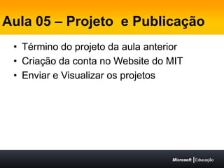 Aula 05 – Projeto  e PublicaçãoTérmino do projeto da aula anteriorCriação da conta no Website do MITEnviar e Visualizar os projetos