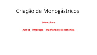 Criação de Monogástricos
Suinocultura
Aula 01 – introdução – importância socioeconômica
 