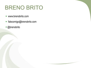 BRENO BRITO
 www.brenobrito.com
 falecomigo@brenobrito.com
 @brenobrito
 