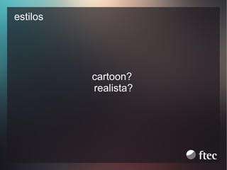 estilos

cartoon?
realista?

 