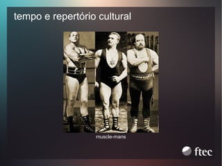 tempo e repertório cultural

muscle-mans

 