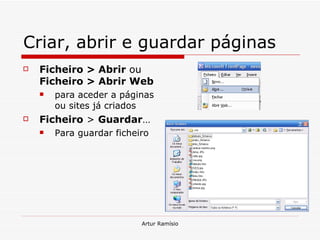 Criar, abrir e guardar páginas Ficheiro > Abrir  ou  Ficheiro > Abrir Web   para aceder a páginas ou sites já criados Ficheiro  >  Guardar … Para guardar ficheiro 