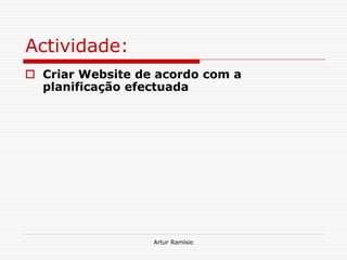 Actividade:
 Criar Website de acordo com a
  planificação efectuada




                  Artur Ramísio
 