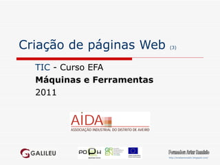 Criação de páginas Web  (3) TIC  - Curso EFA Máquinas e Ferramentas 2011 Formador: Artur Ramísio http://eradasnovastic.blogspot.com/   