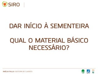 AMÉLIA PALLA | GESTORA DE CLIENTES
DAR INÍCIO À SEMENTEIRA
QUAL O MATERIAL BÁSICO
NECESSÁRIO?
 