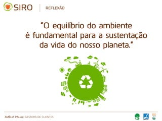AMÉLIA PALLA | GESTORA DE CLIENTES
REFLEXÃO
“O equilíbrio do ambiente
é fundamental para a sustentação
da vida do nosso planeta.”
 