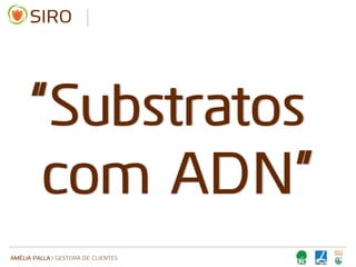 AMÉLIA PALLA | GESTORA DE CLIENTES
“Substratos
com ADN”
 