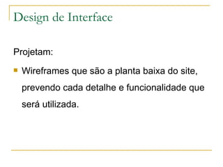 Design de Interface Projetam: Wireframes que são a planta baixa do site, prevendo cada detalhe e funcionalidade que será utilizada. 
