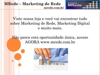 Viste nossa loja e você vai encontrar tudo
sobre Marketing de Rede, Marketing Digital
e muito mais.
Não perca esta oportunidade única, acesse
AGORA www.mrede.com.br
MRede – Marketing de Rede
mrede.com.br
 