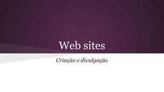 Web sites
Criação e divulgação

 