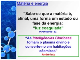 Matéria e energia
“Sabe-se que a matéria é,
afinal, uma forma um estado ou
fase da energia:
“luz coagulada”
O Perispírito- ZZ
“As Inteligências Gloriosas
tomam o plasma divino e
converte-no em habitações
cósmicas”
André luiz
 