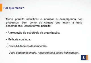CONCEITOS DE INDICADORES
"É uma relação matemática que mede, numericamente, atributos de um
processo ou de seus resultados, com o objetivo de comparar esta medida com
metas numéricas, pré-estabelecidas". (FPNQ, 1995).
www.stratec.com.br| Tel:+55	
  31	
  3568	
  7260
"Um indicador de desempenho deve ser uma forma objetiva de medir a situação
real contra um padrão previamente estabelecido e concensuado. Ele só deve fazer
sentido e ser utilizado pelo profissional completamente responsável por ele".
(Carvalho apud De Rolt, 1998).
Também denominados de “indicadores de desempenho”, compreendem os
dados que quantificam as entradas (recursos ou insumos), os processos, as
saídas (produtos), o desempenho de fornecedores e a satisfação das partes
interessadas.
 