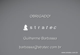 OBRIGADO!

Guilherme Barbassa
barbassa@stratec.com.br

 