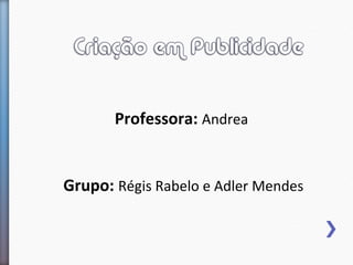 Professora: Andrea


Grupo: Régis Rabelo e Adler Mendes
 