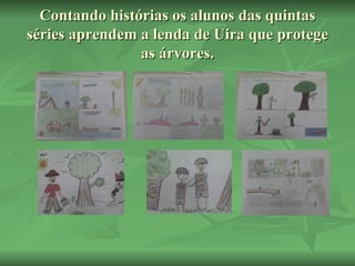 Contando histórias os alunos das quintas séries aprendem a lenda de Uira que protege as árvores. 